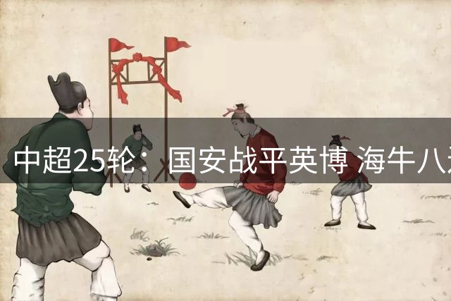 中超25轮：国安战平英博 海牛八连败垫底