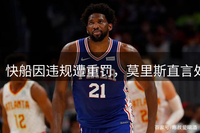 快船因违规遭重罚，莫里斯直言处罚过轻