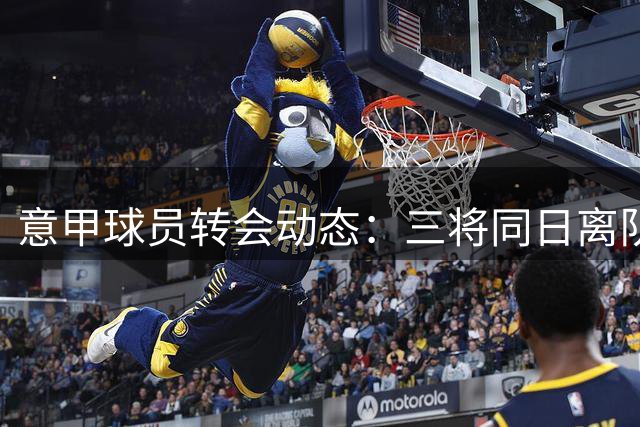 意甲球员转会动态：三将同日离队 两笔交易指向土耳其